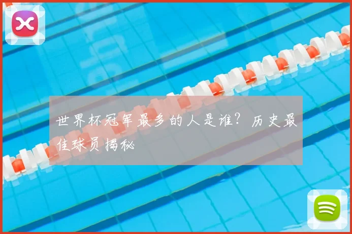 世界杯冠军最多的人是谁？历史最佳球员揭秘