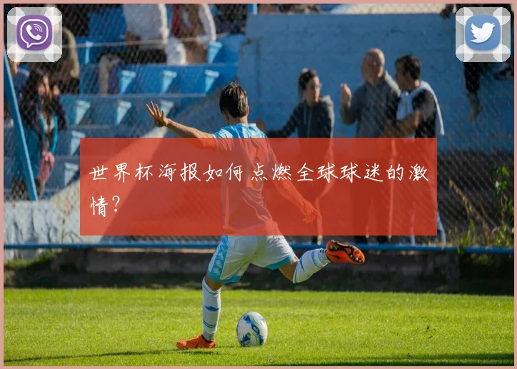 世界杯海报如何点燃全球球迷的激情?