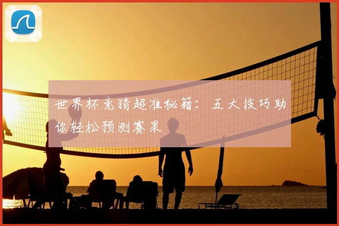 世界杯竞猜超准秘籍:五大技巧助你轻松预测赛果