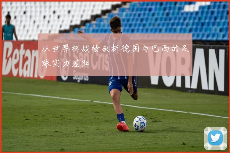 从世界杯战绩剖析德国与巴西的足球实力差距