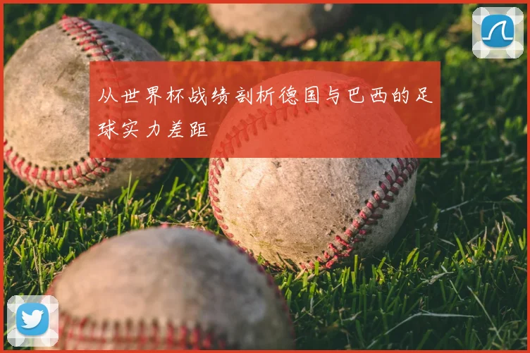从世界杯战绩剖析德国与巴西的足球实力差距