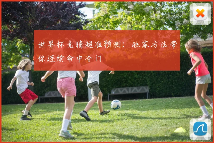 世界杯竞猜超准预测:独家方法带你连续命中冷门