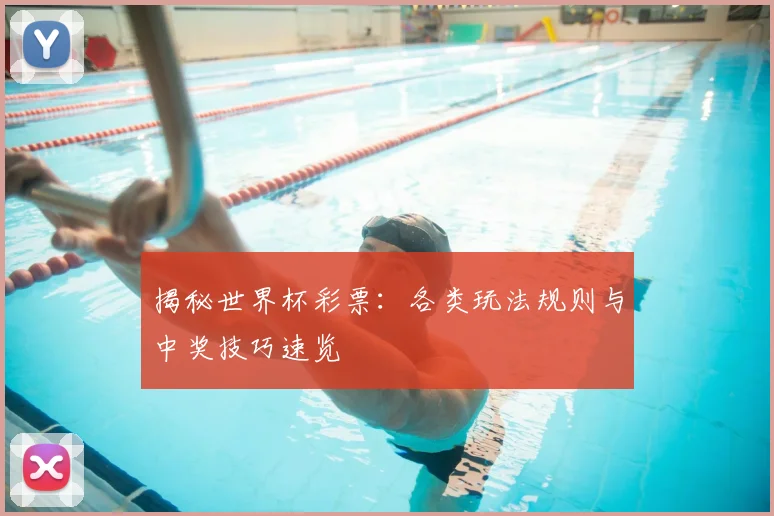 揭秘世界杯彩票：各类玩法规则与中奖技巧速览