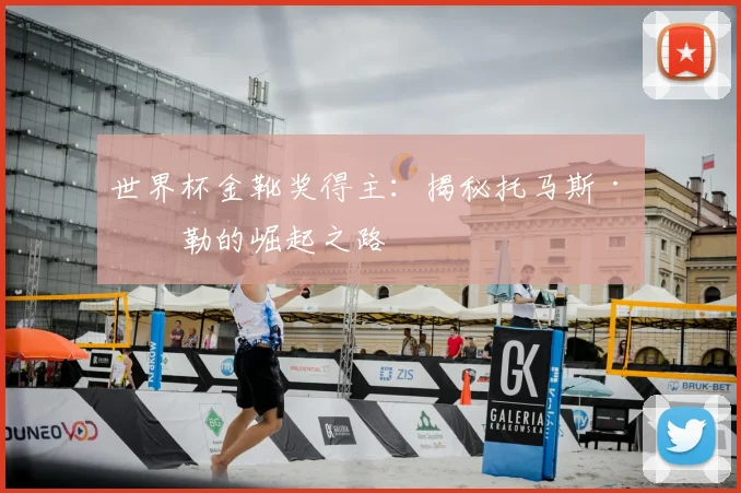 世界杯金靴奖得主:揭秘托马斯·穆勒的崛起之路