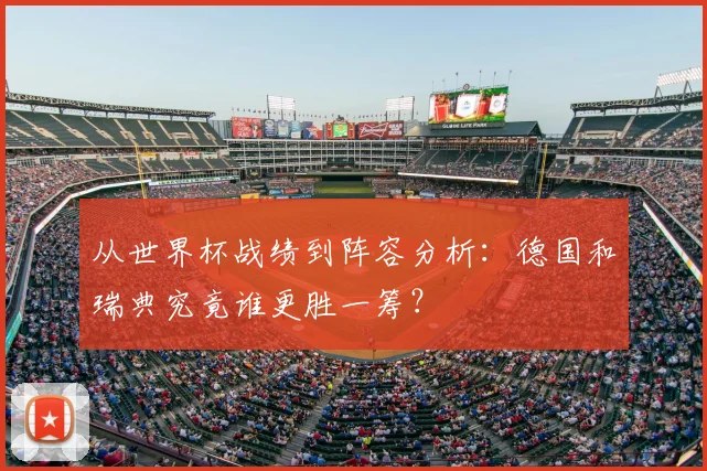 从世界杯战绩到阵容分析：德国和瑞典究竟谁更胜一筹？