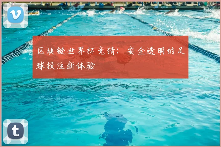 区块链世界杯竞猜:安全透明的足球投注新体验