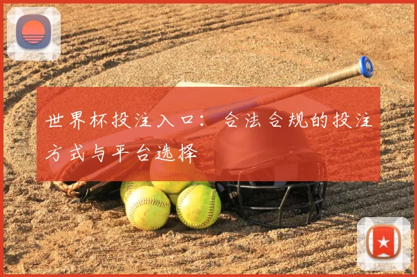 世界杯投注入口：合法合规的投注方式与平台选择