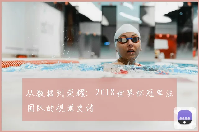 从数据到荣耀：2018世界杯冠军法国队的视觉史诗