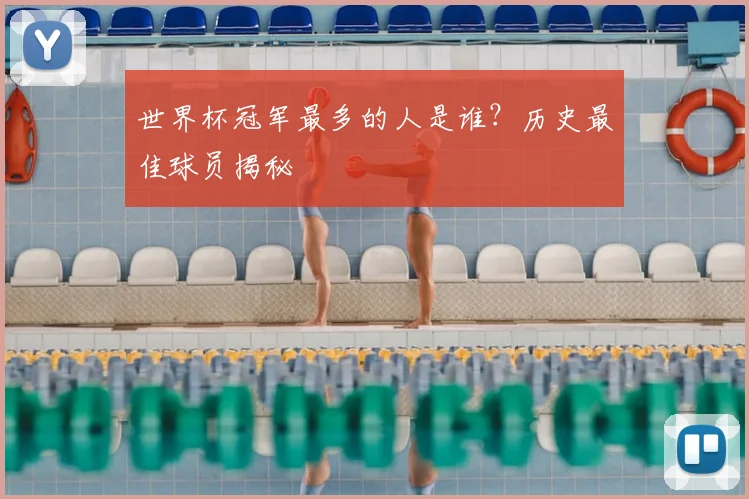 世界杯冠军最多的人是谁?历史最佳球员揭秘