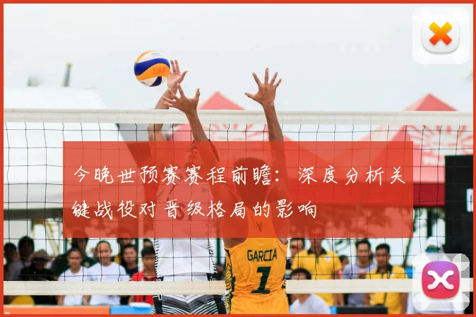 今晚世预赛赛程前瞻:深度分析关键战役对晋级格局的影响