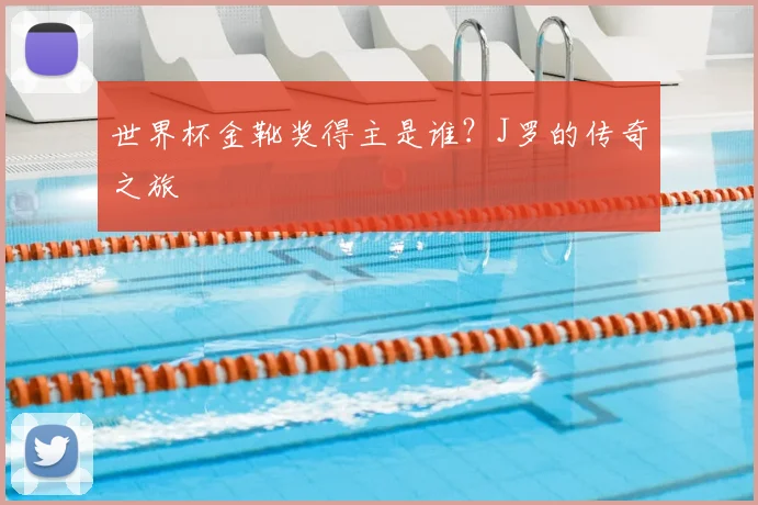 世界杯金靴奖得主是谁？J罗的传奇之旅
